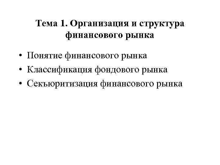 Тема 1. Организация и структура финансового рынка • Понятие финансового рынка • Классификация фондового