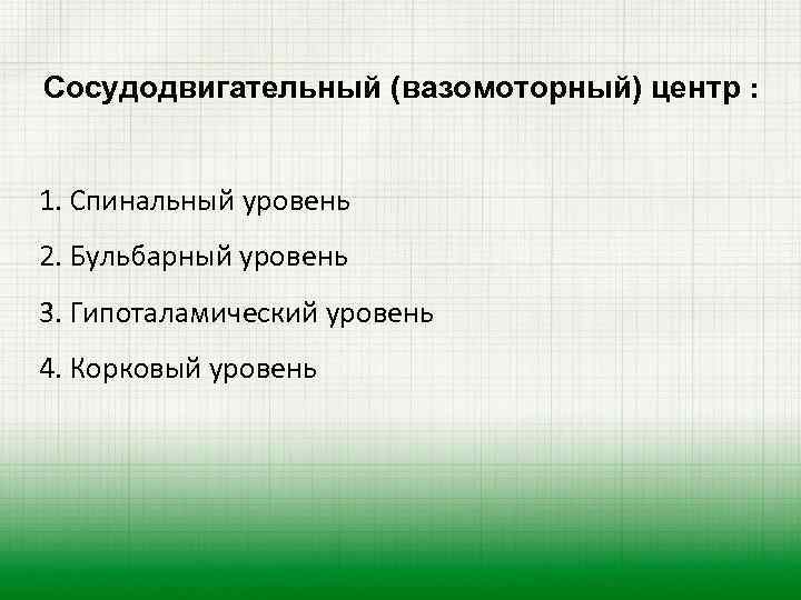 Сосудодвигательный (вазомоторный) центр : 1. Спинальный уровень 2. Бульбарный уровень 3. Гипоталамический уровень 4.