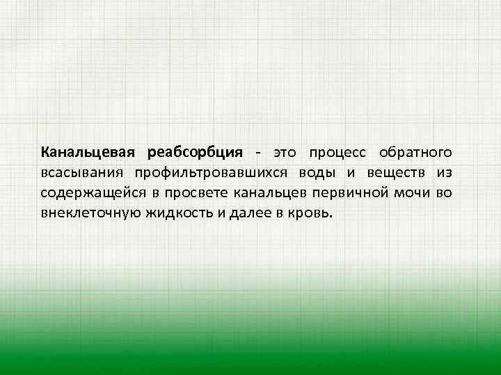 Канальцевая реабсорбция - это процесс обратного всасывания профильтровавшихся воды и веществ из содержащейся в