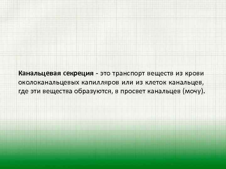 Канальцевая секреция - это транспорт веществ из крови околоканальцевых капилляров или из клеток канальцев,