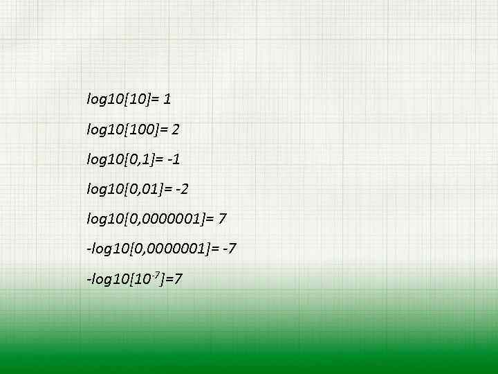 log 10[10]= 1 log 10[100]= 2 log 10[0, 1]= -1 log 10[0, 01]= -2