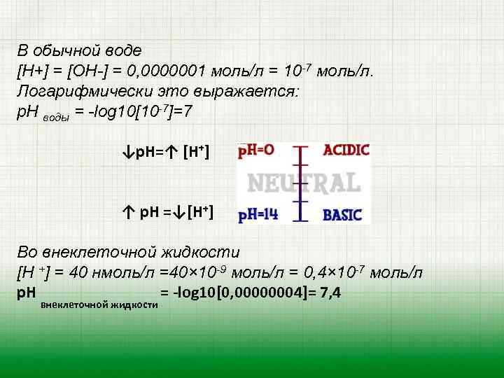 В обычной воде [Н+] = [ОН-] = 0, 0000001 моль/л = 10 -7 моль/л.