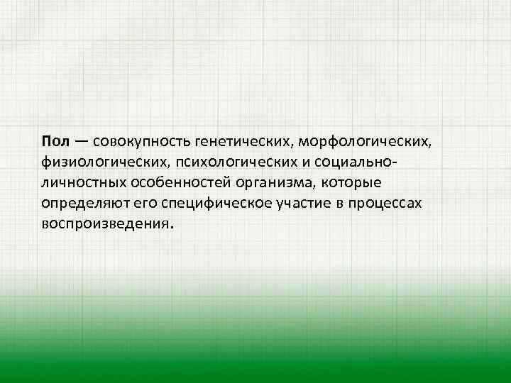 Пол — совокупность генетических, морфологических, физиологических, психологических и социальноличностных особенностей организма, которые определяют его