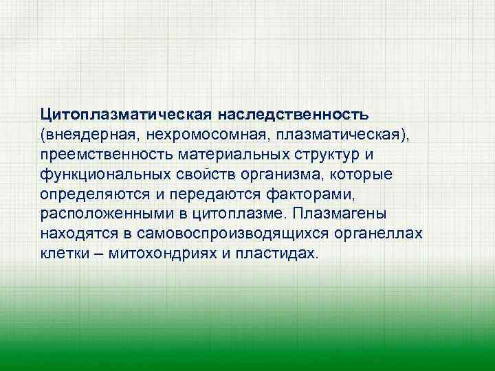 Цитоплазматическая наследственность (внеядерная, нехромосомная, плазматическая), преемственность материальных структур и функциональных свойств организма, которые определяются