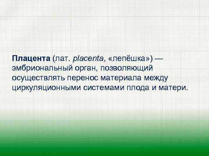 Плацента (лат. placenta, «лепёшка» ) — эмбриональный орган, позволяющий осуществлять перенос материала между циркуляционными