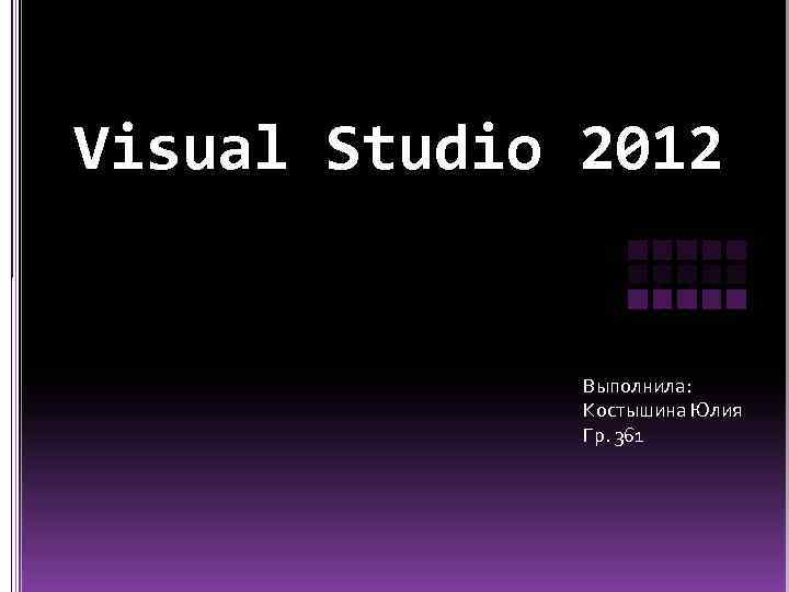 Visual Studio 2012 Выполнила: Костышина Юлия Гр. 361 