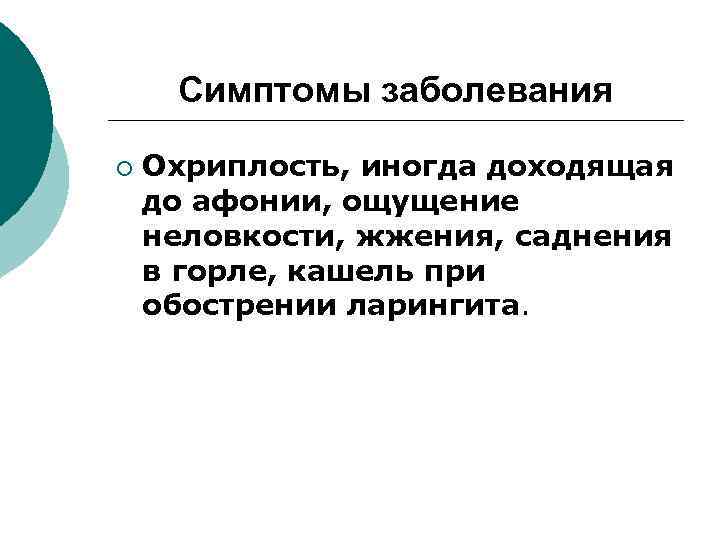 Симптомы заболевания ¡ Охриплость, иногда доходящая до афонии, ощущение неловкости, жжения, саднения в горле,