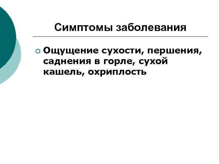 Симптомы заболевания ¡ Ощущение сухости, першения, саднения в горле, сухой кашель, охриплость 