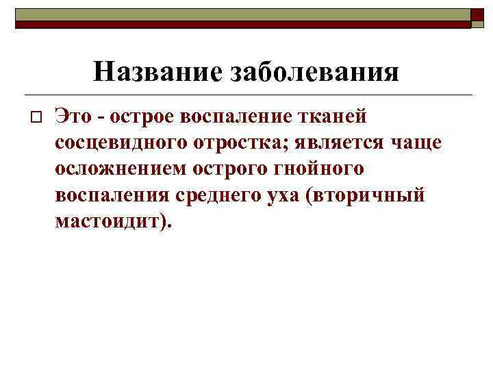 Название заболевания o Это - острое воспаление тканей сосцевидного отростка; является чаще осложнением острого