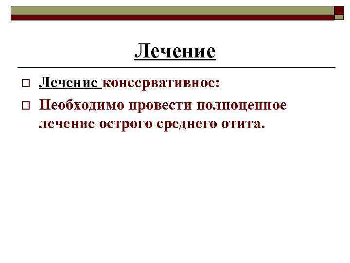 Лечение o o Лечение консервативное: Необходимо провести полноценное лечение острого среднего отита. 