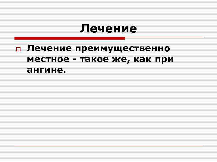 Лечение o Лечение преимущественно местное - такое же, как при ангине. 