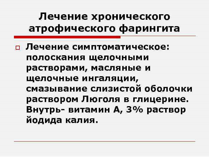 Лечение хронического атрофического фарингита o Лечение симптоматическое: полоскания щелочными растворами, масляные и щелочные ингаляции,