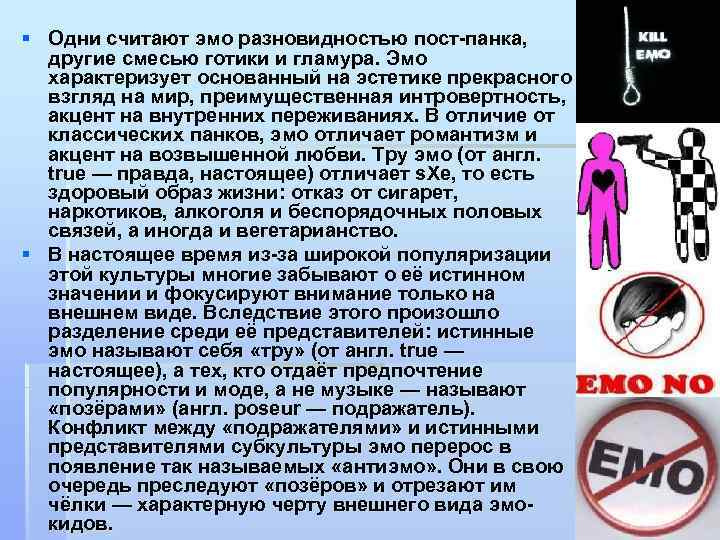§ Одни считают эмо разновидностью пост-панка, другие смесью готики и гламура. Эмо характеризует основанный