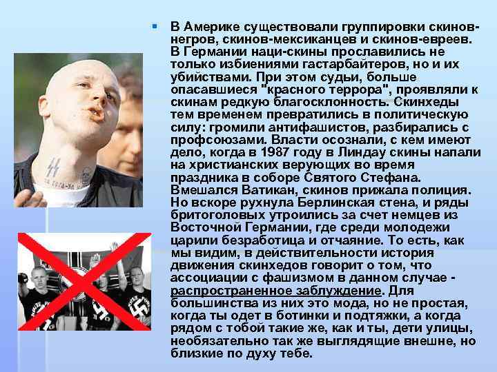 § В Америке существовали группировки скиновнегров, скинов-мексиканцев и скинов-евреев. В Германии наци-скины прославились не