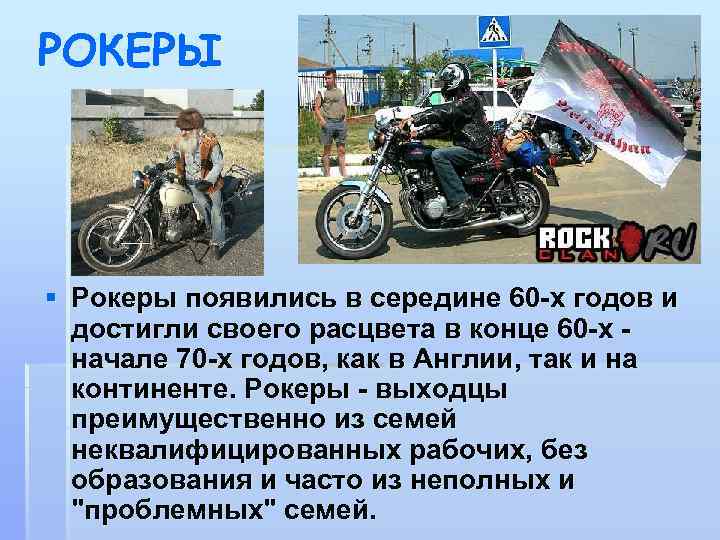 РОКЕРЫ § Рокеры появились в середине 60 -х годов и достигли своего расцвета в