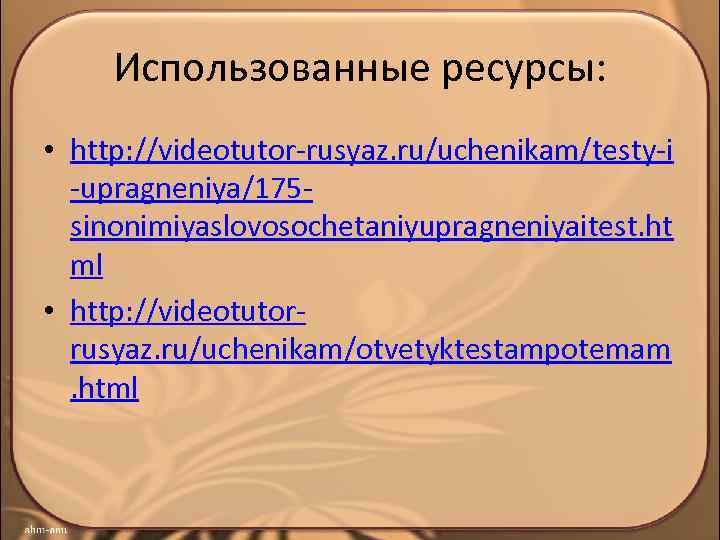 Использованные ресурсы: • http: //videotutor-rusyaz. ru/uchenikam/testy-i -upragneniya/175 sinonimiyaslovosochetaniyupragneniyaitest. ht ml • http: //videotutorrusyaz. ru/uchenikam/otvetyktestampotemam.