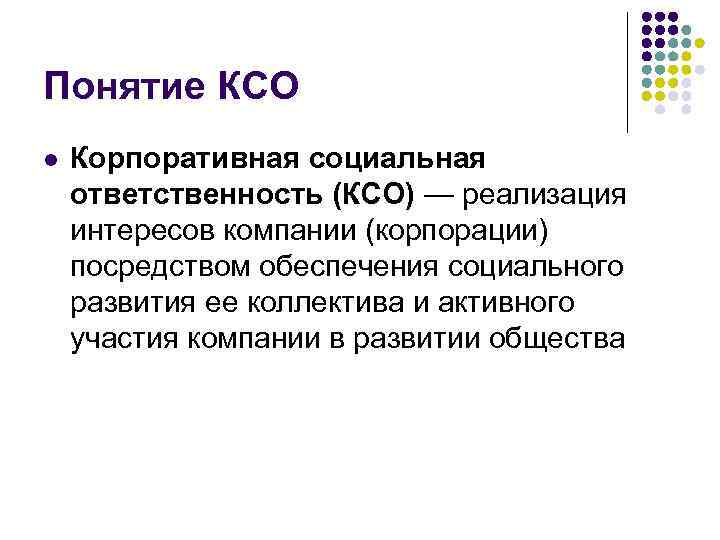 Понятие КСО l Корпоративная социальная ответственность (КСО) — реализация интересов компании (корпорации) посредством обеспечения