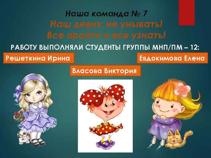 Наша команда № 7 Наш девиз: не унывать! Все пройти и все узнать! РАБОТУ