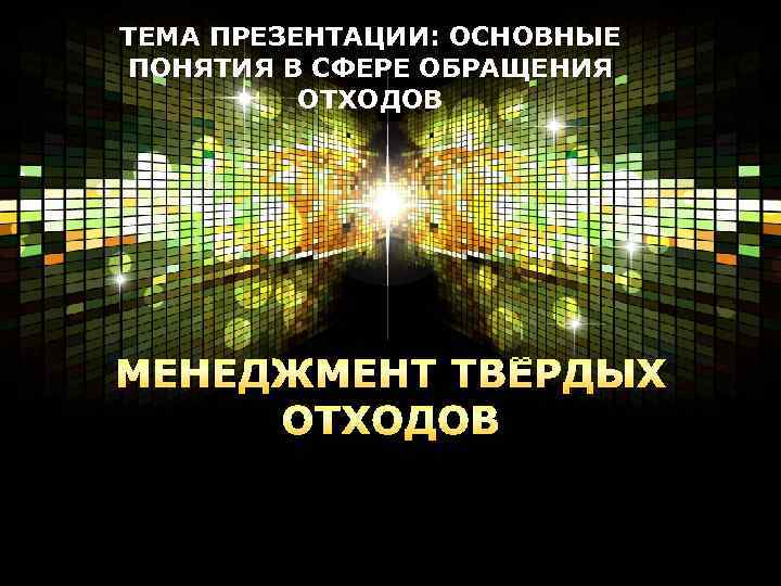 ТЕМА ПРЕЗЕНТАЦИИ: ОСНОВНЫЕ ПОНЯТИЯ В СФЕРЕ ОБРАЩЕНИЯ ОТХОДОВ 无忧PPT整理发布 