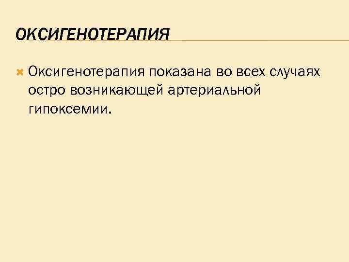ОКСИГЕНОТЕРАПИЯ Оксигенотерапия показана во всех случаях остро возникающей артериальной гипоксемии. 