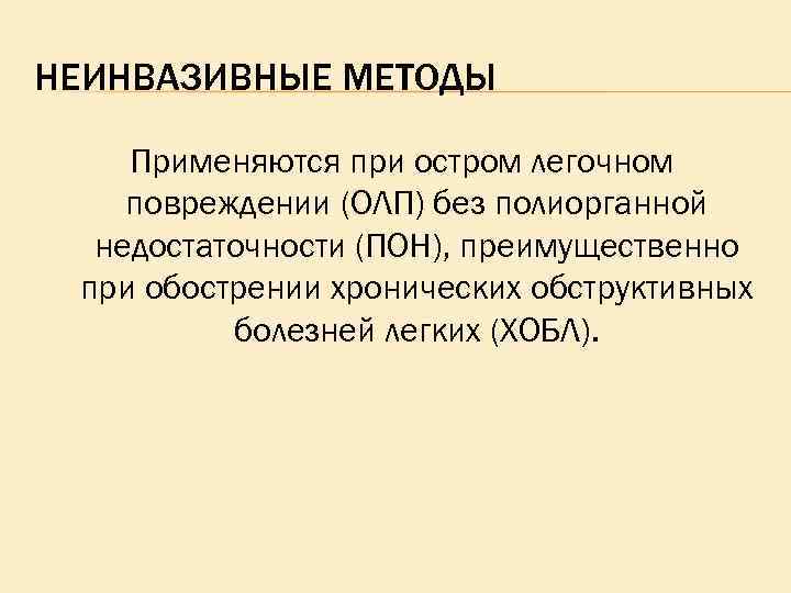 НЕИНВАЗИВНЫЕ МЕТОДЫ Применяются при остром легочном повреждении (ОЛП) без полиорганной недостаточности (ПОН), преимущественно при