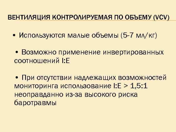 ВЕНТИЛЯЦИЯ КОНТРОЛИРУЕМАЯ ПО ОБЪЕМУ (VCV) • Используются малые объемы (5 -7 мл/кг) • Возможно