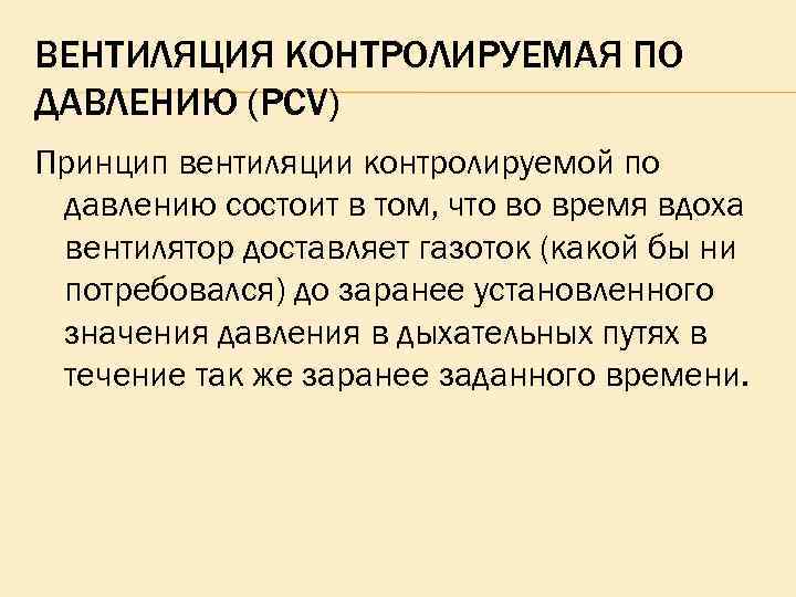 ВЕНТИЛЯЦИЯ КОНТРОЛИРУЕМАЯ ПО ДАВЛЕНИЮ (PCV) Принцип вентиляции контролируемой по давлению состоит в том, что