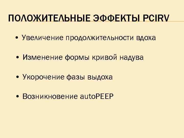 ПОЛОЖИТЕЛЬНЫЕ ЭФФЕКТЫ PCIRV • Увеличение продолжительности вдоха • Изменение формы кривой надува • Укорочение