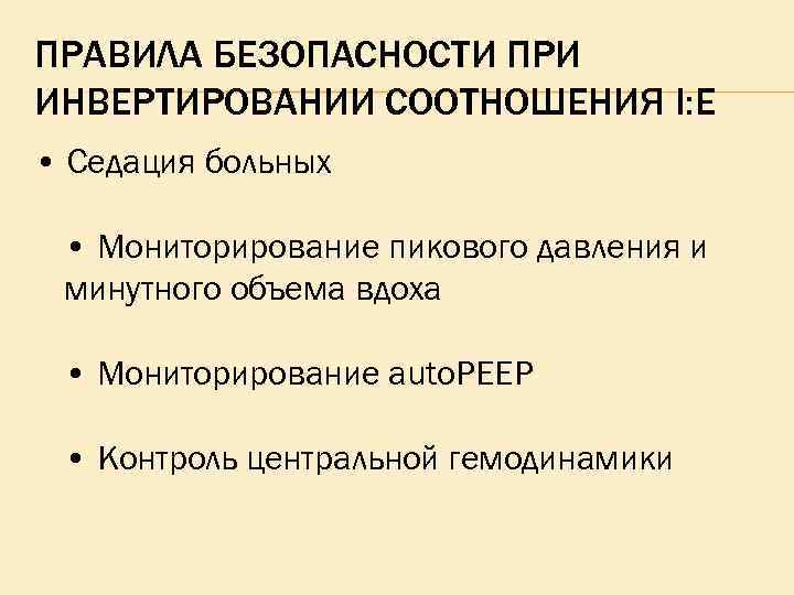 ПРАВИЛА БЕЗОПАСНОСТИ ПРИ ИНВЕРТИРОВАНИИ СООТНОШЕНИЯ I: E • Седация больных • Мониторирование пикового давления
