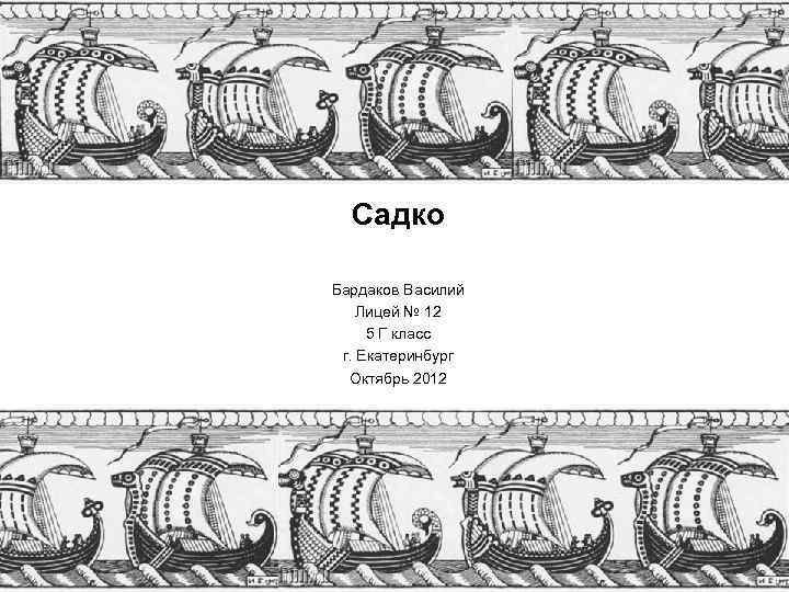 Садко Бардаков Василий Лицей № 12 5 Г класс г. Екатеринбург Октябрь 2012 