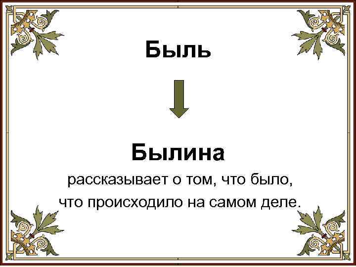 Быль Былина рассказывает о том, что было, что происходило на самом деле. 