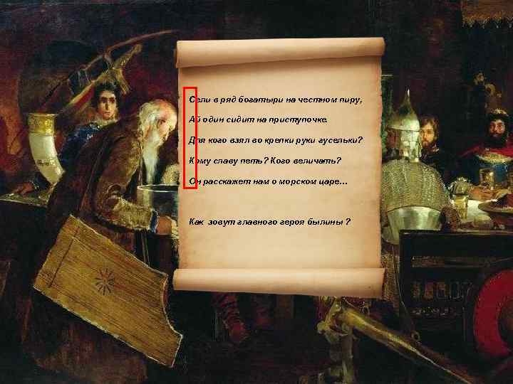 Сели в ряд богатыри на честном пиру, Ай один сидит на приступочке. Для кого