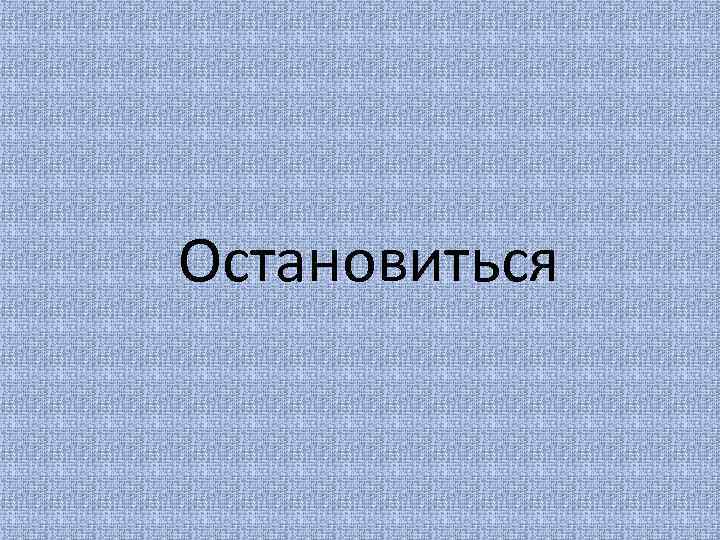 Остановиться 