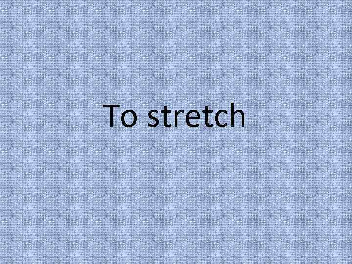 To stretch 