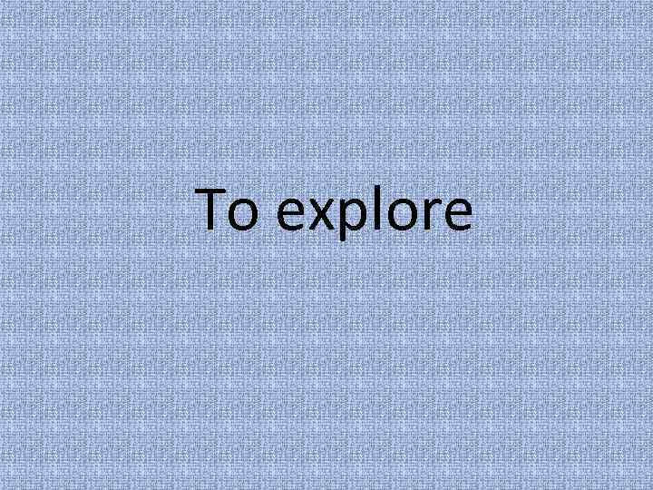 To explore 