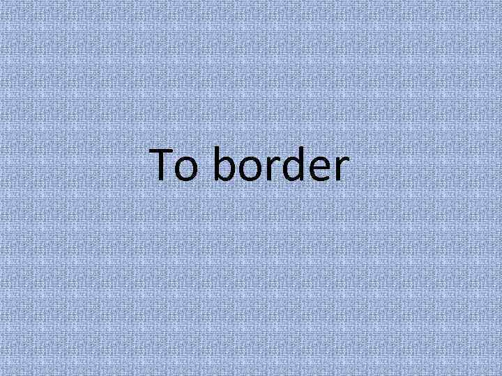 To border 