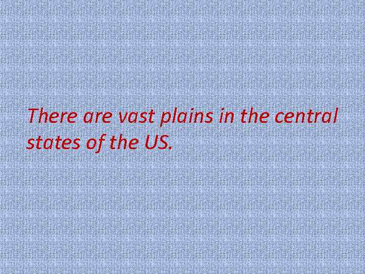 There are vast plains in the central states of the US. 