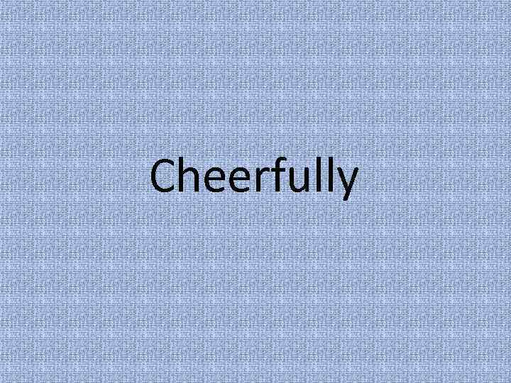 Cheerfully 