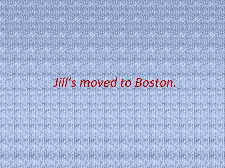 Jill’s moved to Boston. 