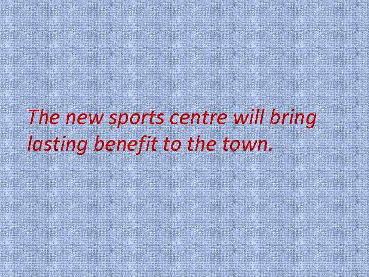 The new sports centre will bring lasting benefit to the town. 