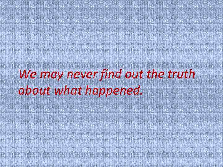 We may never find out the truth about what happened. 