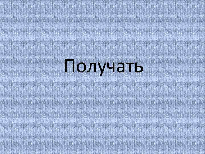 Получать 