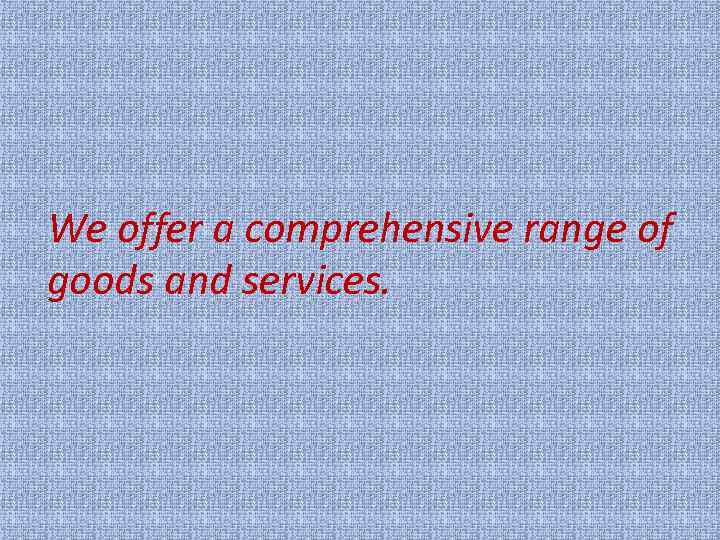 We offer a comprehensive range of goods and services. 