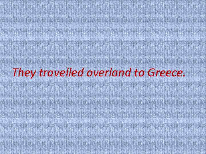 They travelled overland to Greece. 