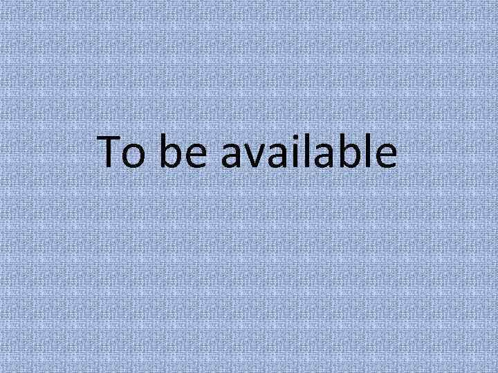 To be available 