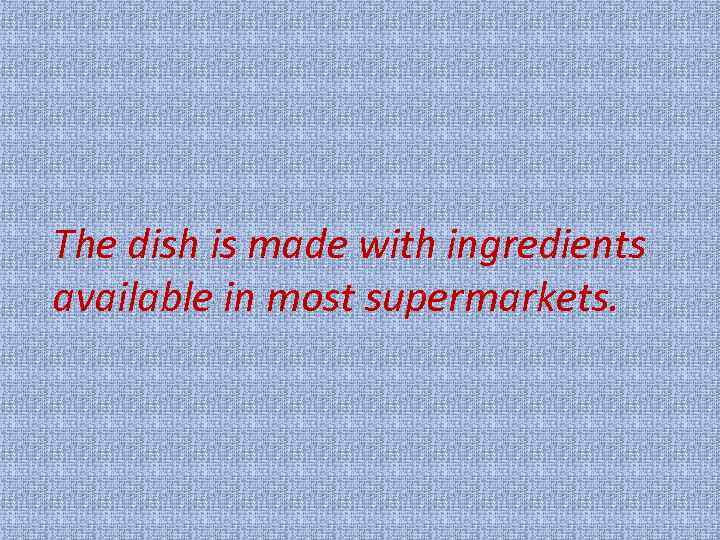 The dish is made with ingredients available in most supermarkets. 