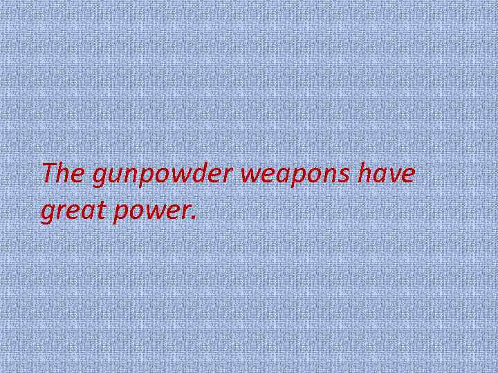 The gunpowder weapons have great power. 