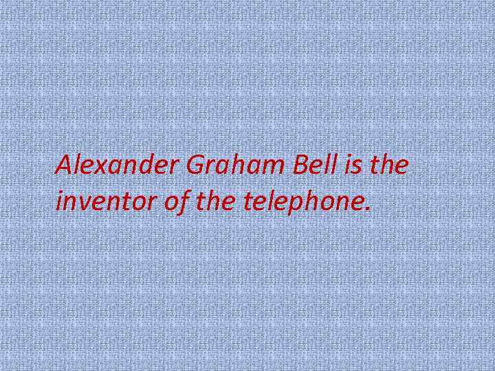 Alexander Graham Bell is the inventor of the telephone. 