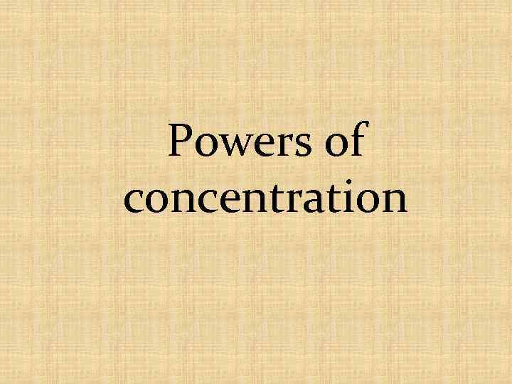 Powers of concentration 