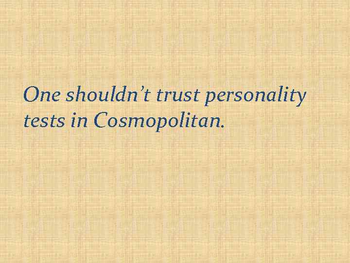 One shouldn’t trust personality tests in Cosmopolitan. 